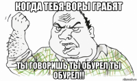 когда тебя воры грабят ты говоришь ты обурел ты обурел!!