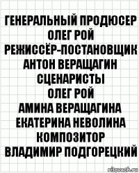 Генеральный продюсер
Олег Рой
Режиссёр-постановщик
Антон Веращагин
Сценаристы
Олег Рой
Амина Веращагина
Екатерина Неволина
Композитор
Владимир Подгорецкий