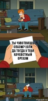 Ты чувствуешь спазм? если да тогда у тебя качевстный оргазм