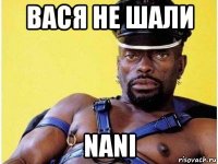 вася не шали nani