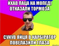 йхав паца на мопеді отказали тормоза сунув яйця в карбіратор повелазили глаза