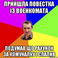 прийшла повестка із военкомата подумав що рахунок за комуналку і спалив