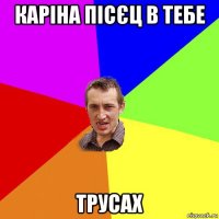 каріна пісєц в тебе трусах