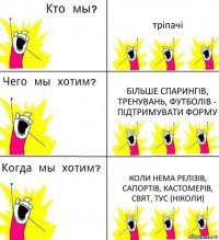 тріпачі більше спарингів, тренувань, футболів - підтримувати форму коли нема релізів, сапортів, кастомерів, свят, тус (ніколи)