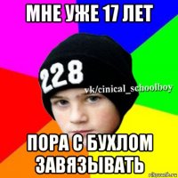 мне уже 17 лет пора с бухлом завязывать