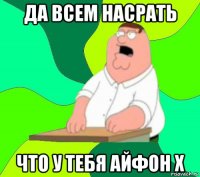 да всем насрать что у тебя айфон х