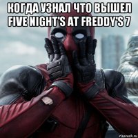 когда узнал что вышел five night's at freddy's 7 