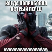 когда попробовал острый перец аааааааааааааааааааааааааа