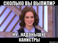 сколько вы выпили? ну....надонышке канистры