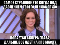 самое страшное это когда под давлением твоего пениса глухо лопается склера глаза, дальше все идет как по маслу