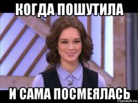 когда пошутила и сама посмеялась