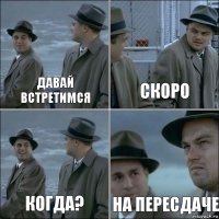 давай встретимся скоро когда? на пересдаче