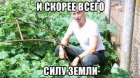 и скорее всего силу земли