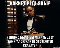 какие предьявы? неплохо было бы менять цвет зажигалок, или не это я хотел сказать?