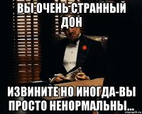 вы очень странный дон извините но иногда-вы просто ненормальны...