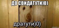 до свидатути)0) 