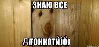 знаю все тонкоти)0)