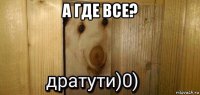 а где все? 