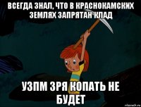 всегда знал, что в краснокамских землях запрятан клад узпм зря копать не будет