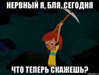 нервный я, бля, сегодня что теперь скажешь?