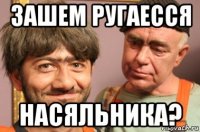 зашем ругаесся насяльника?