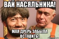 вай насяльника! мая дрерь забыла вставить!