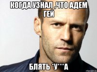 когда узнал ,что адем гей блять *у***а