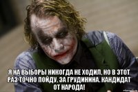  я на выборы никогда не ходил, но в этот раз точно пойду, за грудинина. кандидат от народа!