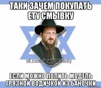 таки зачем покупать ету смывку если можно полить модель грязной водичкой из баночки