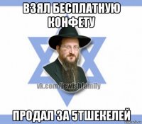 взял бесплатную конфету продал за 5тшекелей