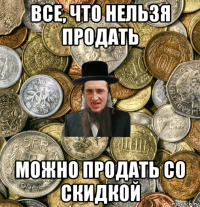 все, что нельзя продать можно продать со скидкой