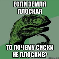 если земля плоская то почему сиски не плоские?