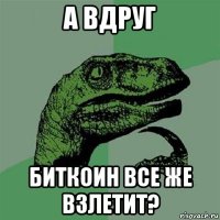 а вдруг биткоин все же взлетит?