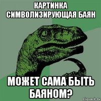 картинка символизирующая баян может сама быть баяном?