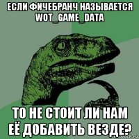 если фичебранч называется wot_game_data то не стоит ли нам её добавить везде?