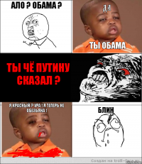 ало ? обама ? да ты обама ты чё путину сказал ? я красный ? ура ! я теперь не обезьяна ! блин