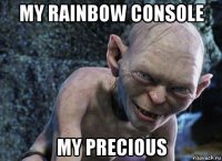 my rainbow console my precious