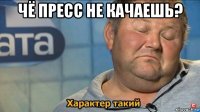 чё пресс не качаешь? 