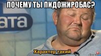 почему ты пидожиробас? 