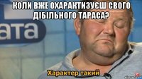 коли вже охарактизуєш свого дібільного тараса? 