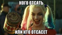 кого отсать или кто отсасет