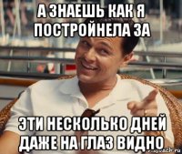 а знаешь как я постройнела за эти несколько дней даже на глаз видно