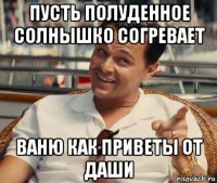 пусть полуденное солнышко согревает ваню как приветы от даши