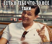 есть в тебе что-то всё таки 