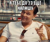 я тебе до 23 ещё напишу 