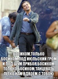 босиком,только босиком,под июльский гром и под шум прибоя босиком, только босиком,танцевать легко нам вдвоём с тобою