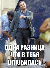 одна разница что в тебя влюбилась