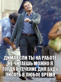 дима если ты на работе не читаешь можно я тогда в течение дня буду писать в любое время