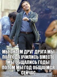 мы знаем друг друга мы полгода учились вместе мы общались годы потом мы год общаемся сейчас