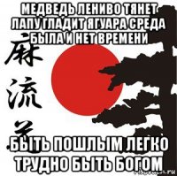 медведь лениво тянет лапу гладит ягуара среда была и нет времени быть пошлым легко трудно быть богом